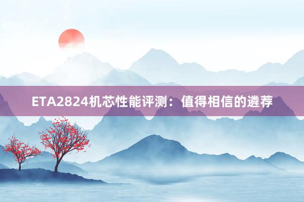 ETA2824机芯性能评测：值得相信的遴荐